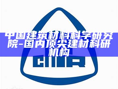 中国建筑材料科学研究院 - 国内顶尖建材科研机构