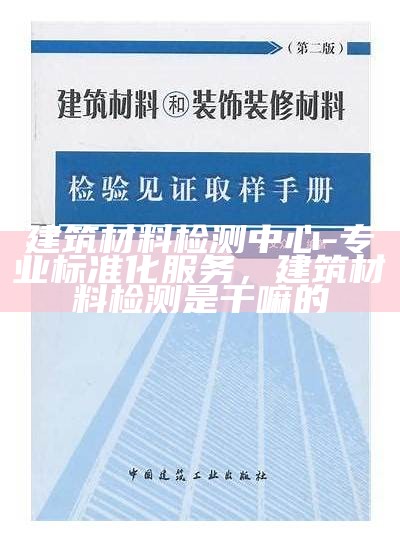 建筑材料检测系列标准大全，建筑材料检测标准最新版