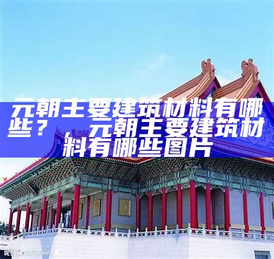 古西亚建筑材料：探究古代建筑之谜，古西亚建筑艺术