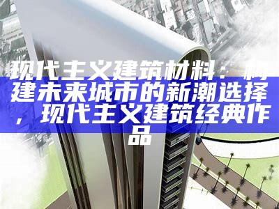 现代主义建筑材料：构建未来城市的新潮选择，现代主义建筑经典作品