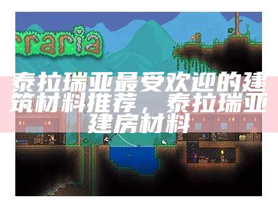 泰拉瑞亚最受欢迎的建筑材料推荐，泰拉瑞亚建房材料