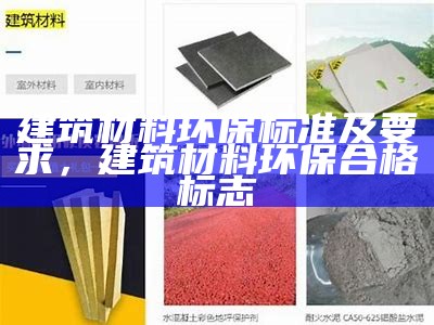 建筑材料环保标准及要求，建筑材料环保合格标志