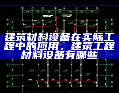 建筑材料设备在实际工程中的应用，建筑工程材料设备有哪些