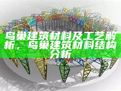 鸟巢建筑材料及工艺解析，鸟巢建筑材料结构分析