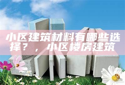 建筑材料大全：用作装修建材推荐，家装建筑材料