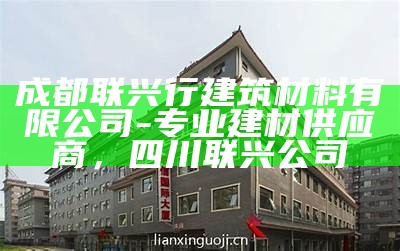 成都联兴行建筑材料有限公司-专业建材供应商，四川联兴公司