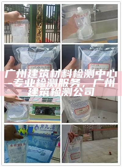 广州建筑材料检测中心-专业检测服务，广州建筑检测公司