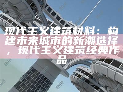 现代主义建筑材料：构建未来城市的新潮选择，现代主义建筑经典作品