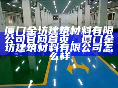 厦门金坊建筑材料有限公司官网首页，厦门金坊建筑材料有限公司怎么样