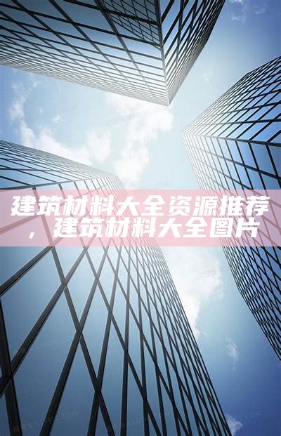 建筑材料大全资源推荐，建筑材料大全图片