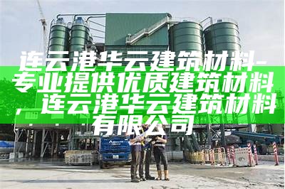 连云港华云建筑材料-专业提供优质建筑材料，连云港华云建筑材料有限公司