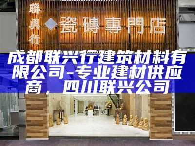 成都联兴行建筑材料有限公司-专业建材供应商，四川联兴公司