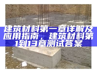 建筑材料第一章详解及应用指南，建筑材料第1到13章测试答案