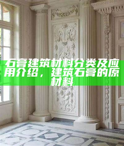 石膏建筑材料分类及应用介绍，建筑石膏的原材料