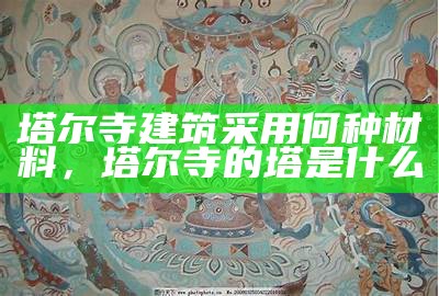 塔尔寺建筑采用何种材料，塔尔寺的塔是什么