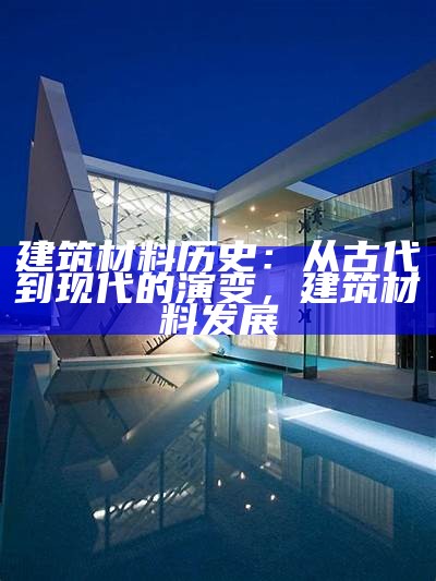 建筑材料历史：从古代到现代的演变，建筑材料发展