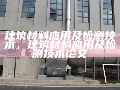 建筑材料应用及检测技术，建筑材料应用及检测技术论文