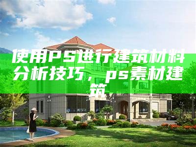 使用PS进行建筑材料分析技巧，ps素材建筑