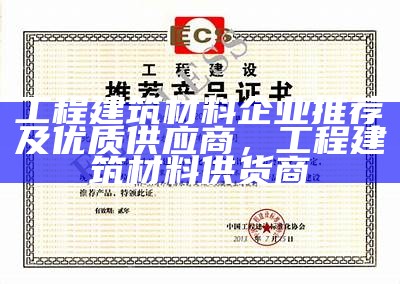 工程建筑材料企业推荐及优质供应商，工程建筑材料供货商