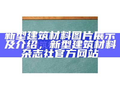 新型建筑材料图片展示及介绍，新型建筑材料杂志社官方网站