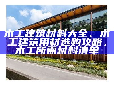 木工建筑材料大全、木工建筑用材选购攻略，木工所需材料清单