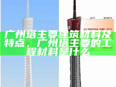 广州塔主要建筑材料及特点，广州塔主要的工程材料是什么