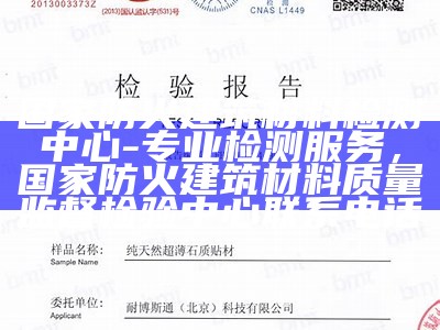 国家防火建筑材料检测中心-专业检测服务，国家防火建筑材料质量监督检验中心联系电话