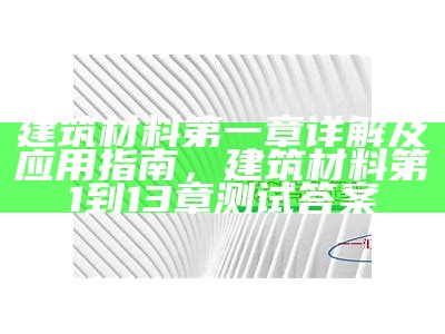 建筑材料第一章详解及应用指南，建筑材料第1到13章测试答案