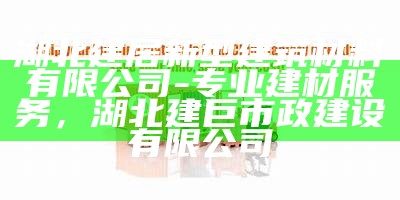 湖北建居新型建筑材料有限公司-专业建材服务，湖北建巨市政建设有限公司