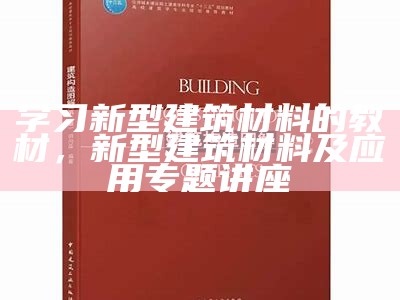 学习新型建筑材料的教材，新型建筑材料及应用专题讲座