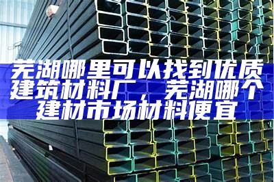 建筑材料的优质选择及重要性，建筑材料的选择及其原因