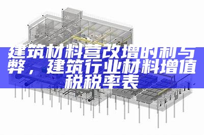 建筑材料营改增的利与弊，建筑行业材料增值税税率表