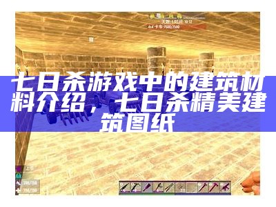 七日杀游戏中的建筑材料介绍，七日杀精美建筑图纸