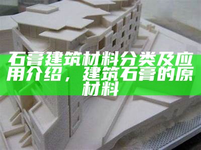 石膏建筑材料分类及应用介绍，建筑石膏的原材料