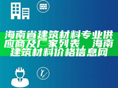 海南省建筑材料专业供应商及厂家列表，海南建筑材料价格信息网