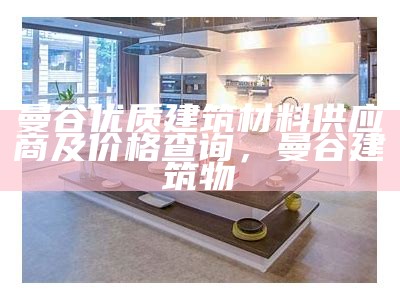 曼谷优质建筑材料供应商及价格查询，曼谷建筑物