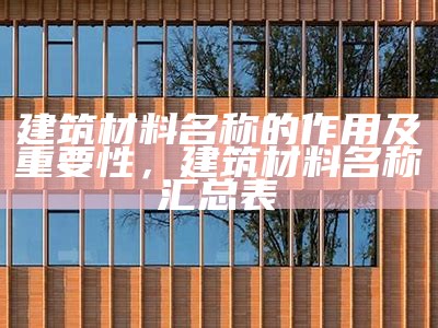 建筑材料与结构的选择与应用，建筑材料与构造的总结