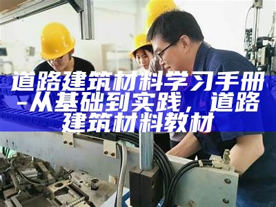 道路建筑材料学习手册-从基础到实践，道路建筑材料教材