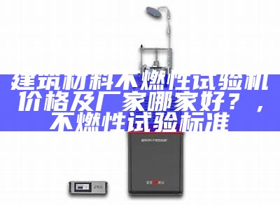 建筑材料不燃性试验机价格及厂家哪家好？，不燃性试验标准