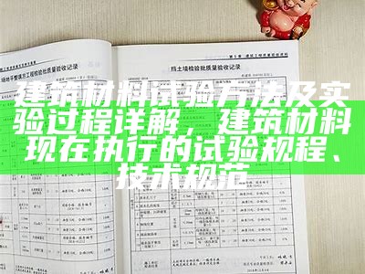 建筑材料试验方法及实验过程详解，建筑材料现在执行的试验规程、技术规范