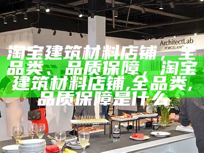 淘宝建筑材料店铺，全品类、品质保障，淘宝建筑材料店铺,全品类,品质保障是什么