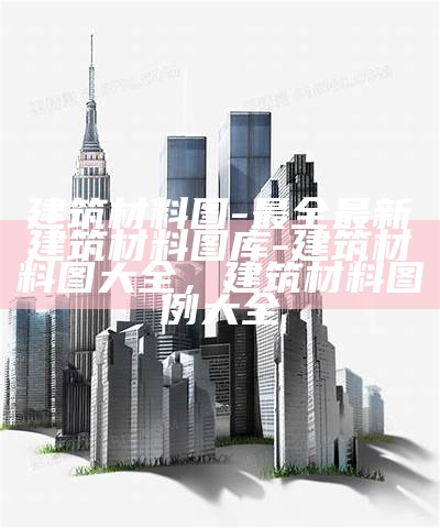 建筑材料图-最全最新建筑材料图库-建筑材料图大全，建筑材料图例大全