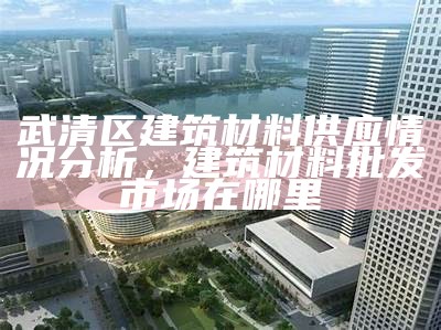 建筑材料市场价格大全推荐，最新建筑材料市场价格