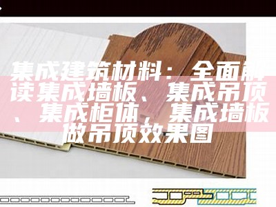 集成建筑材料：全面解读集成墙板、集成吊顶、集成柜体，集成墙板做吊顶效果图