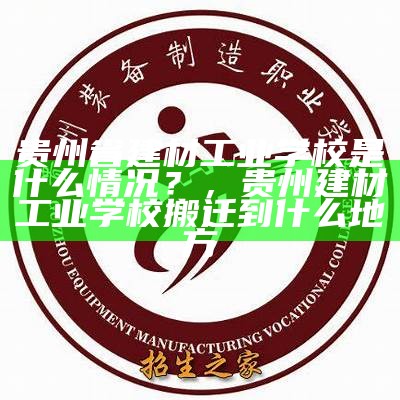 贵州省建材工业学校是什么情况？，贵州建材工业学校搬迁到什么地方