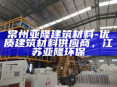 常州亚隆建筑材料-优质建筑材料供应商，江苏亚隆环保